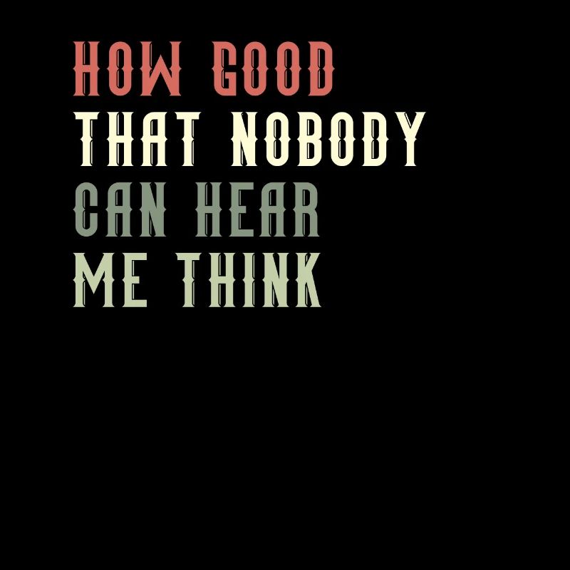 How Good That Nobody Can Hear Me Think