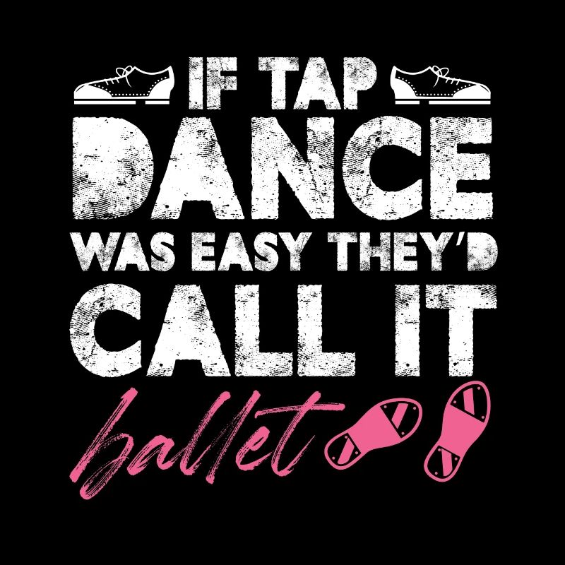 if tap dance was easy Theyd call it ballet Design