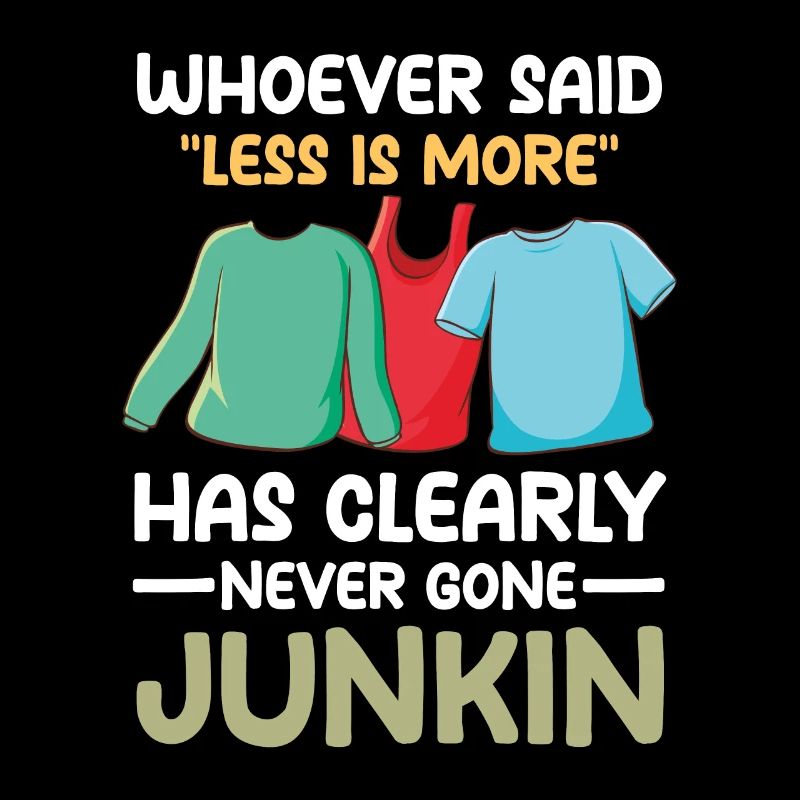 Said Less Is More Has Clearly Never Gone Junkin