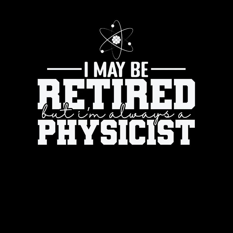 I May be Retired but I’m always a Physicist