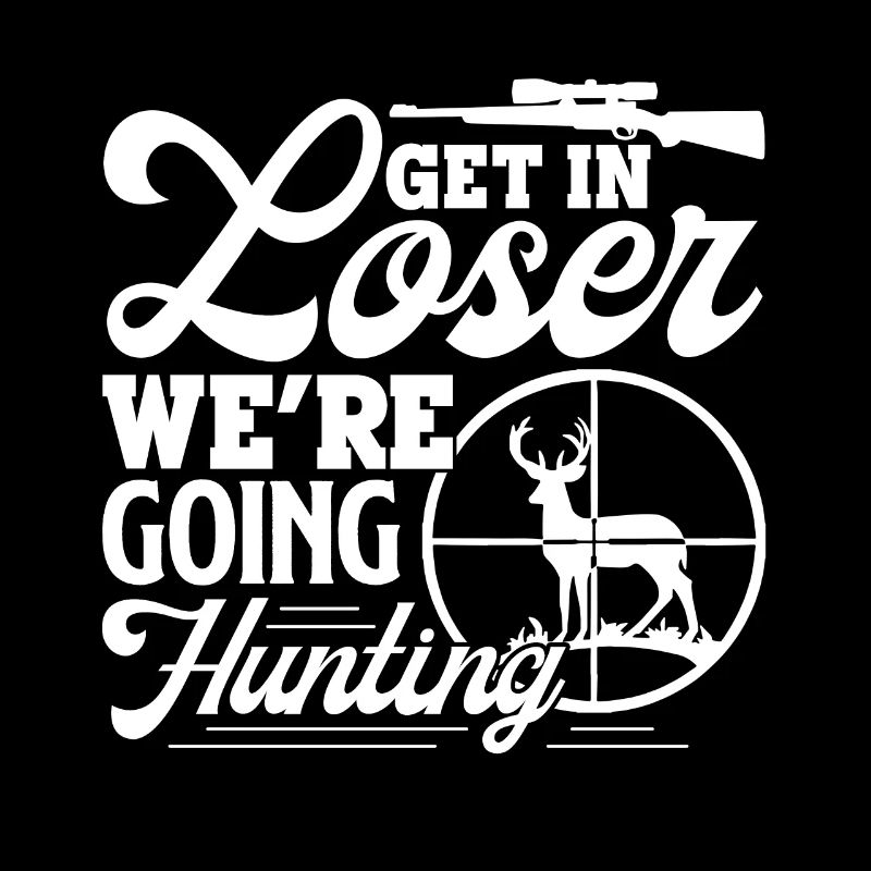 Hunting Get In Loser We're Going Hunting