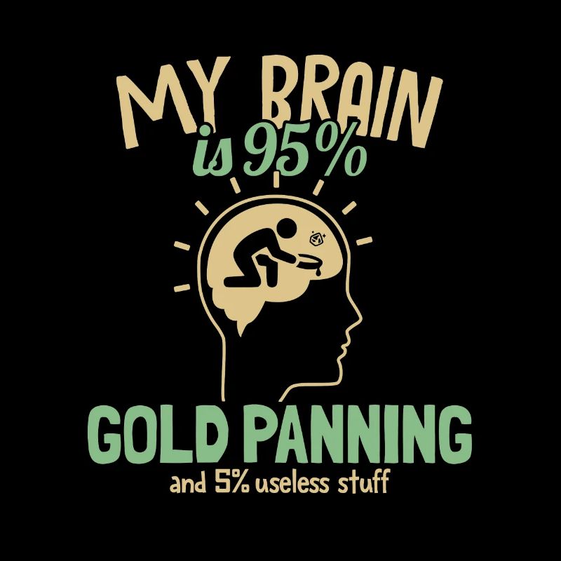 My Brain is 95% Gold Panning Prospecting Miner