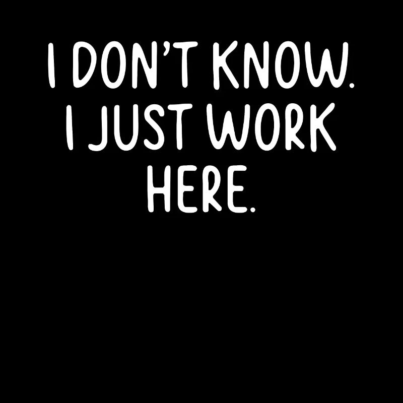 I Don't Know, I Just Work Here