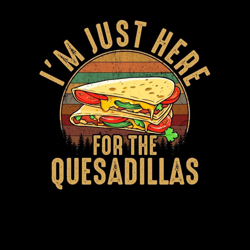 im just here for the quesadillas
