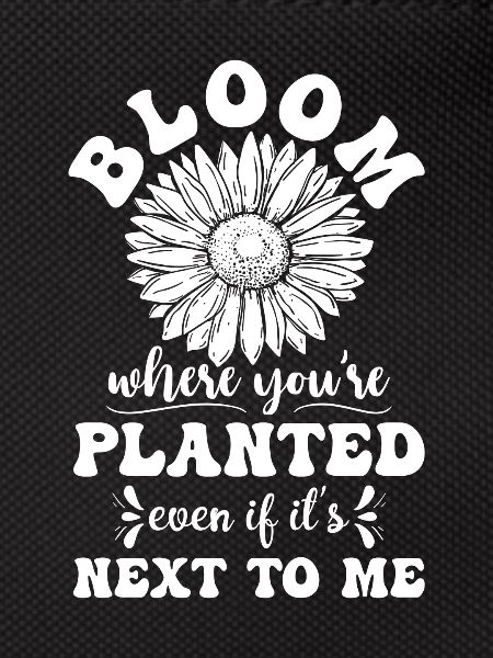 Bloom where you're planted
