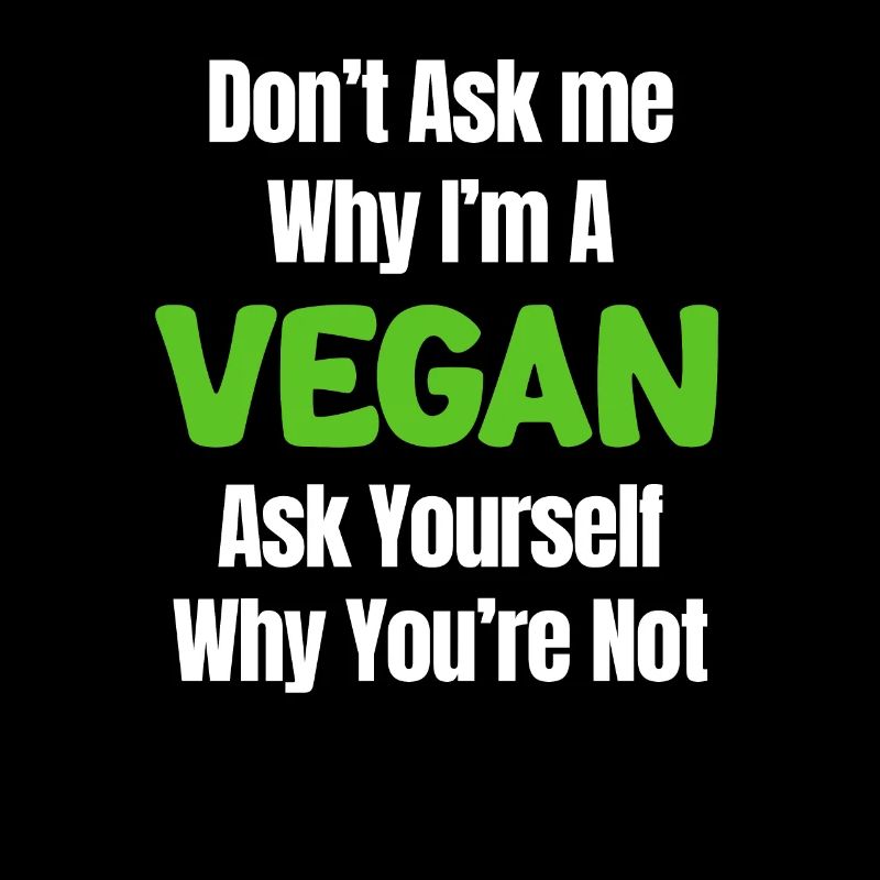 Don't ask me why I'm vegan, ask