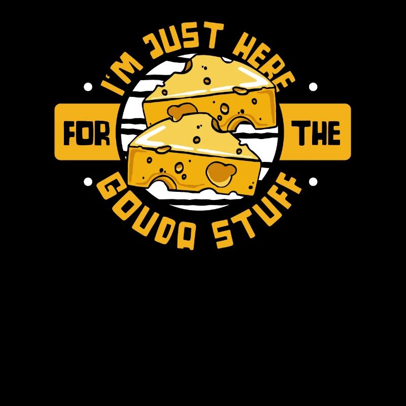 Just Here For The Gouda Stuff Queso Maker Gouda