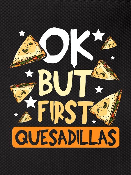 Ok but first quesadillas