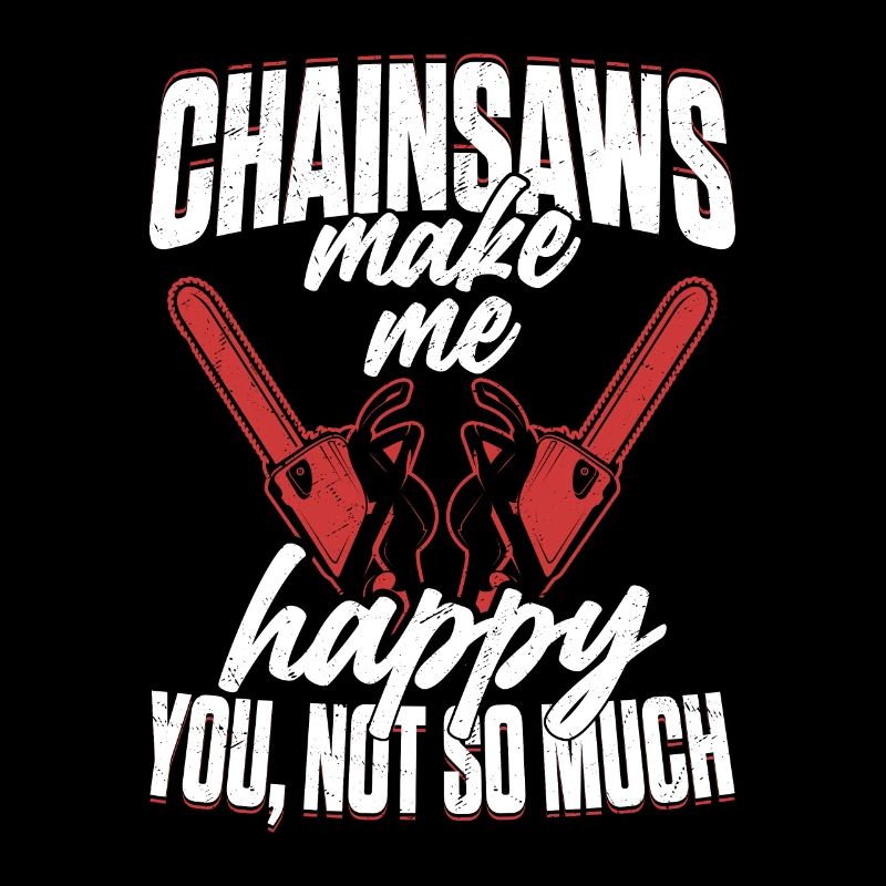 Chainsaws Make Me Happy You, Not so Much Logger Lo