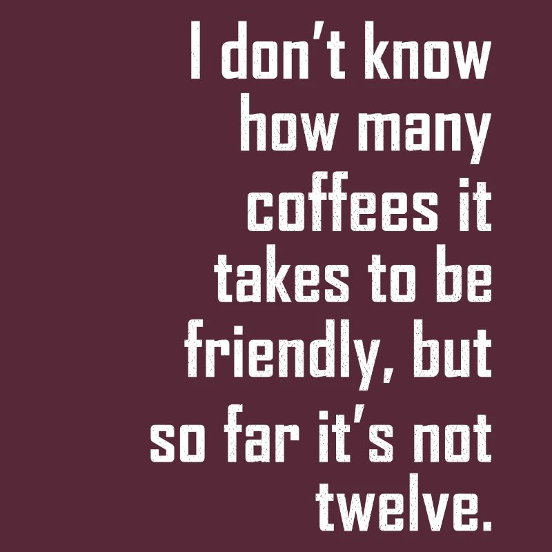 I don t know how many coffees it takes friendly