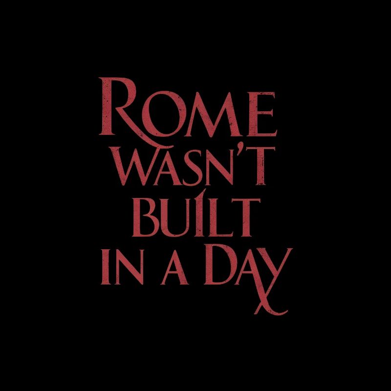 Rome wasnt built in a day - Famous saying