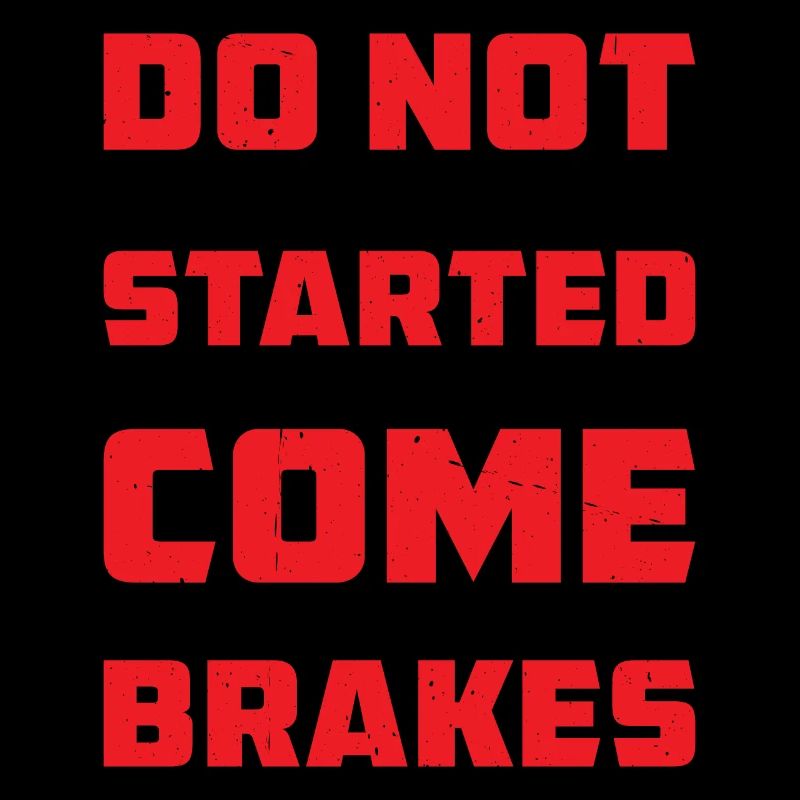 Do Not Get Me Started I Do Not Come With Brakes