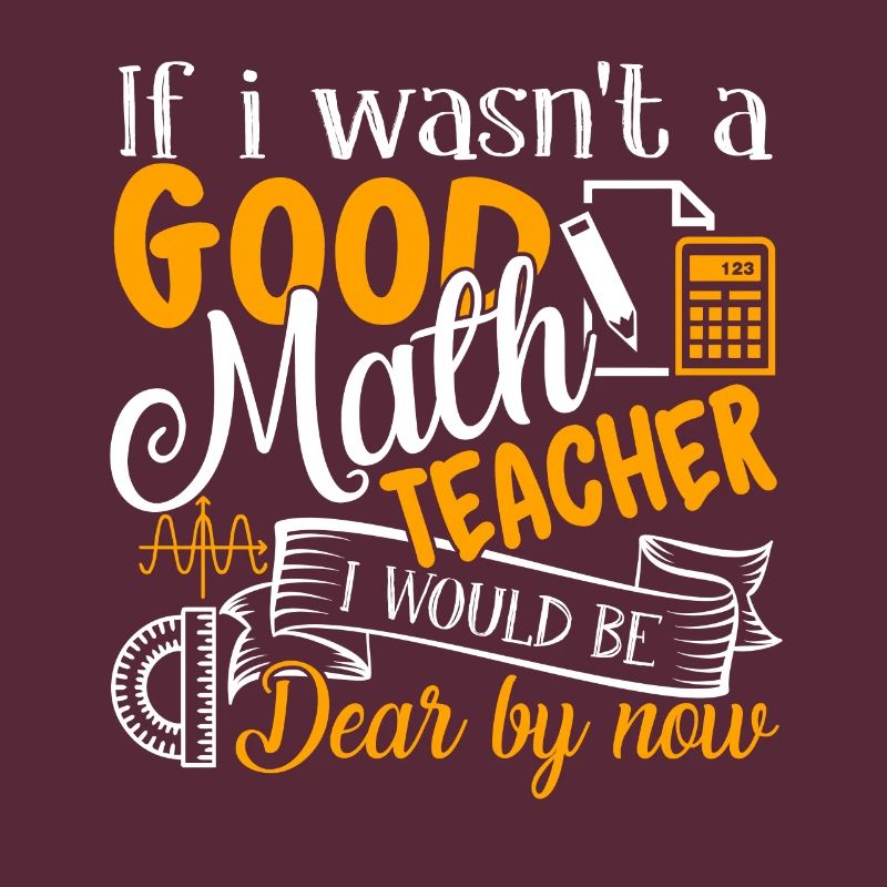 If I Wasn't A Good Math Teacher I Would Be Dear