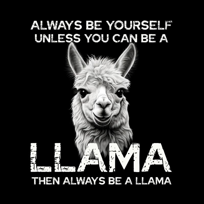 Always be yourself unless you can be a llama