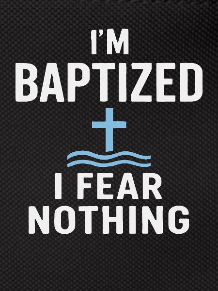 I'm baptized, fear nothing