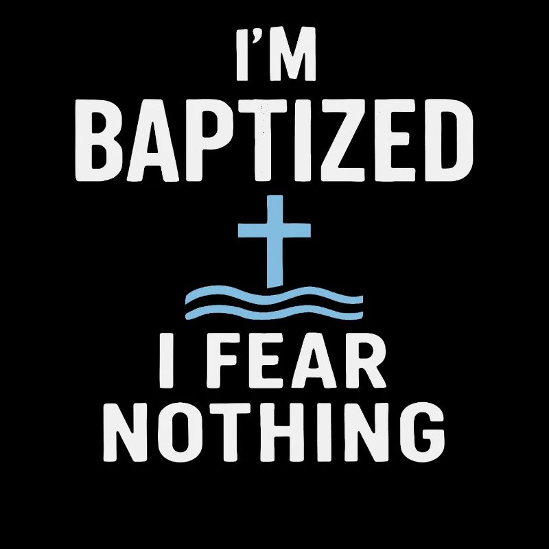 I'm baptized, fear nothing