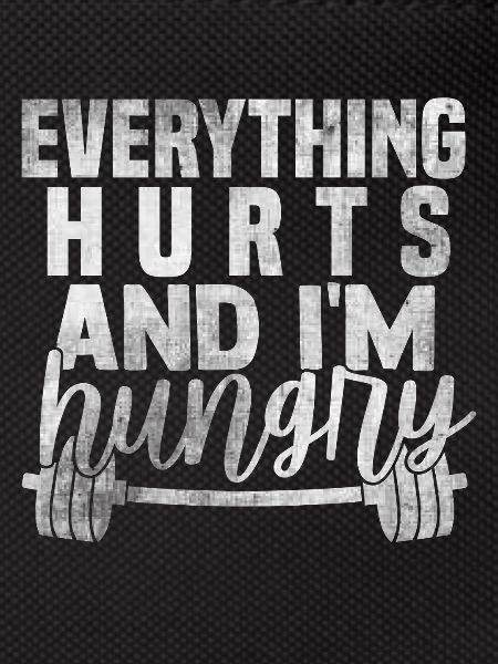 Everything hurts, I'm hungry