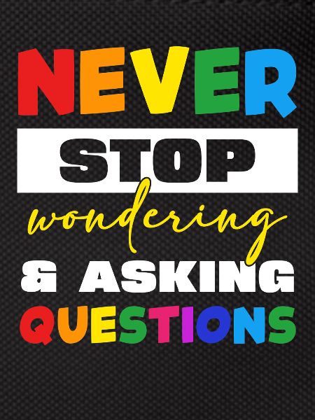 Never stop asking questions