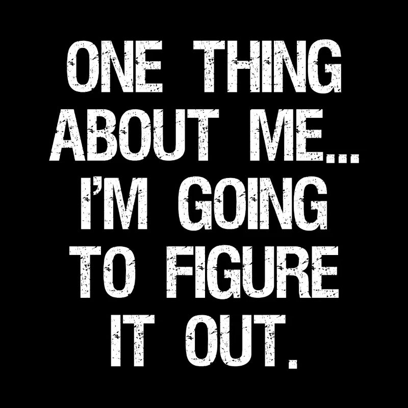 one thing about me I'm going to figure it out