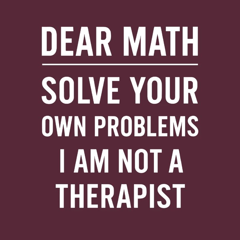 Dear Math Grow Up Solve Your Own Problems Funny