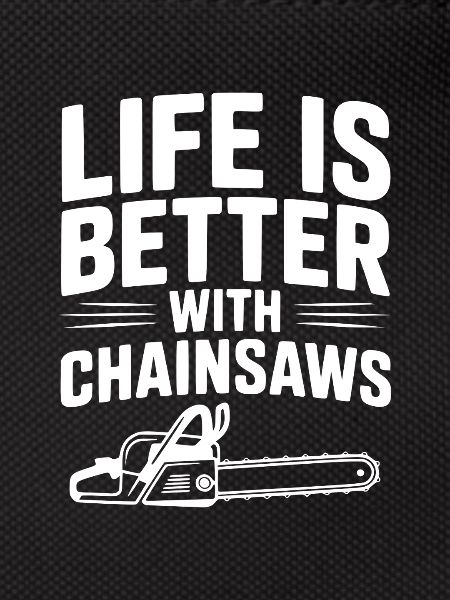 Life is Better With Chainsaws