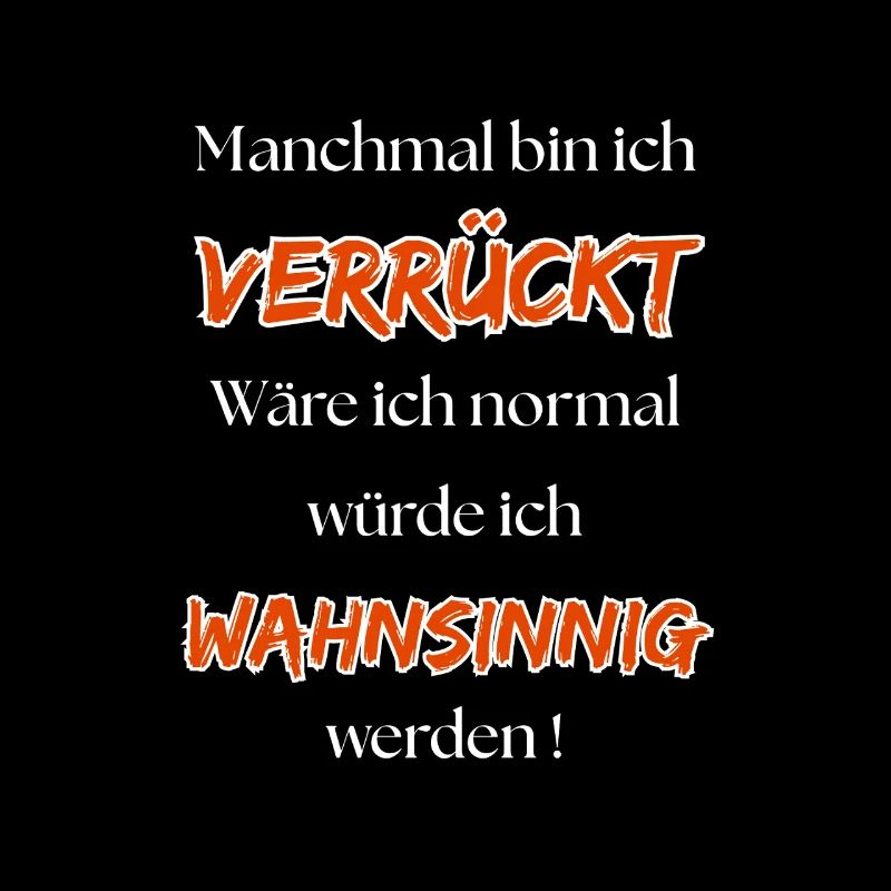 Manchmal bin ich verrückt wäre ich normal ...