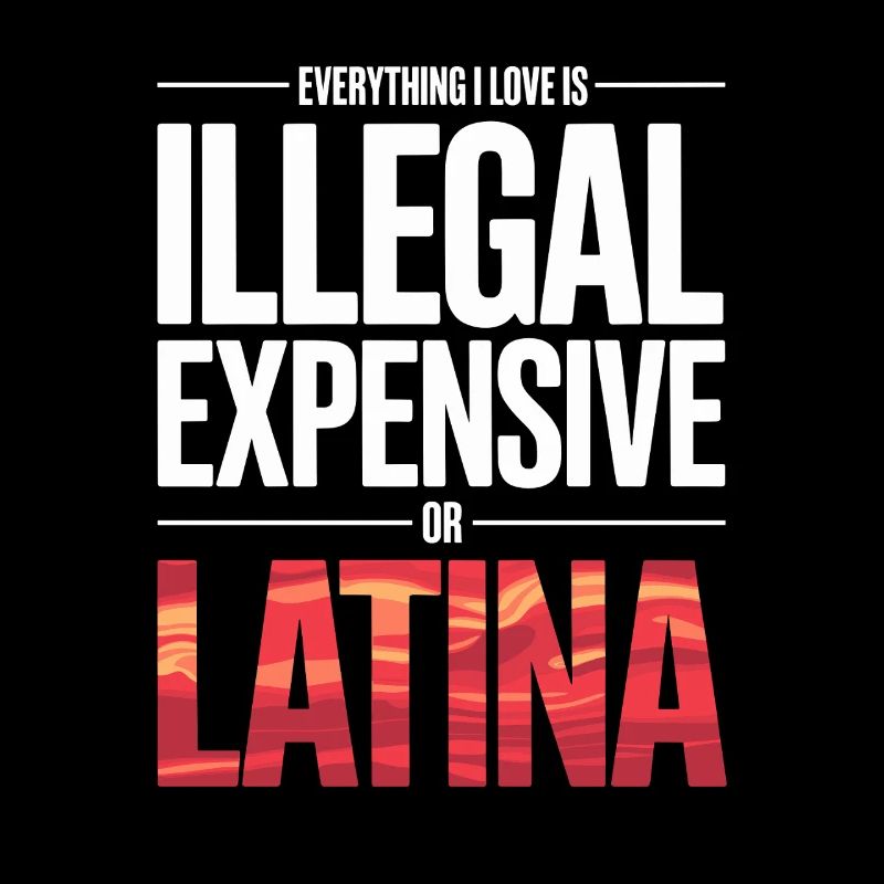 Everything I Love Is Illegal Expensive Or Latina