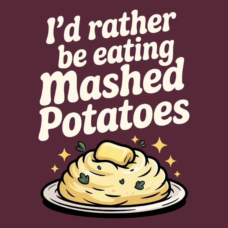 I'd rather eat mashed potatoes
