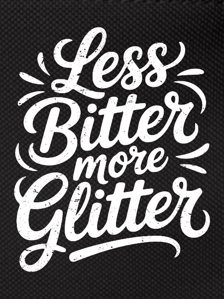 less bitter more glitter