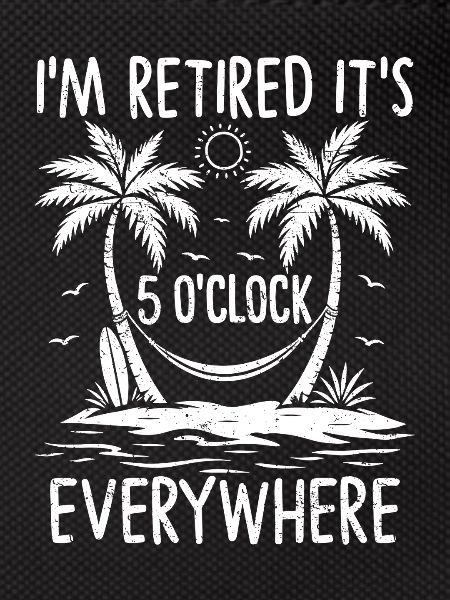 I'm Retired It's 5 O'Clock Everywhere