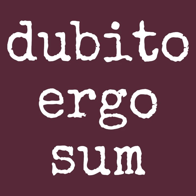 Dubito Ergo Sum - I doubt therefore I am