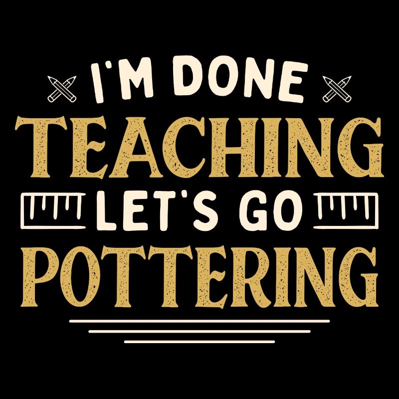 I'm Done Teaching Let's Go Pottering Funny