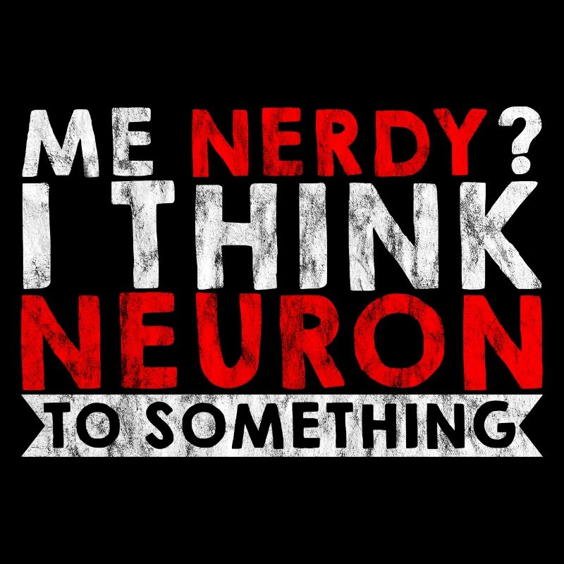 Me Nerdy, I Think Neuron To Something 3