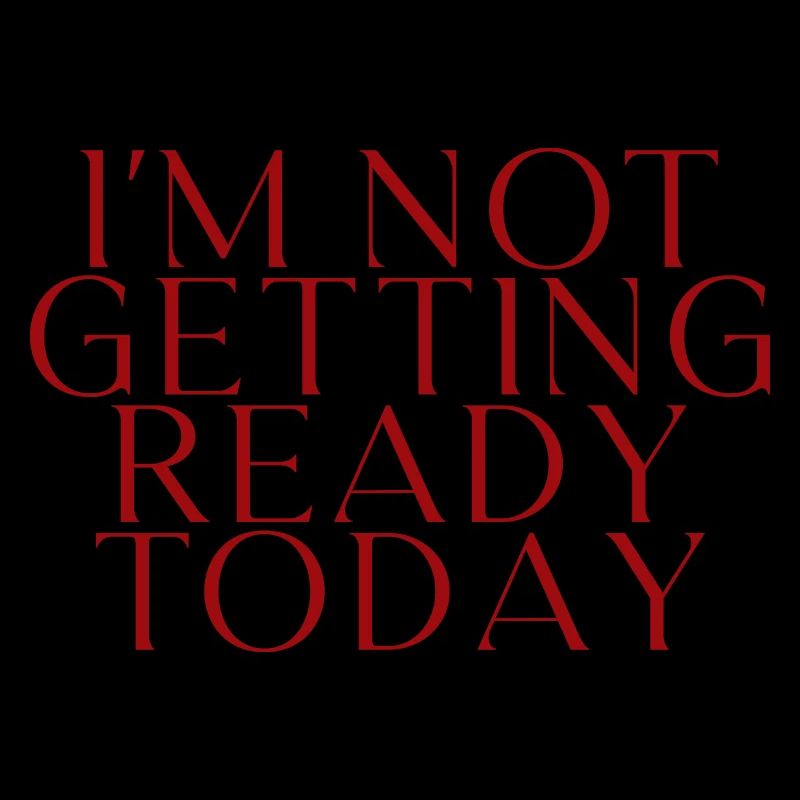 I'm Not Getting Ready Today 2