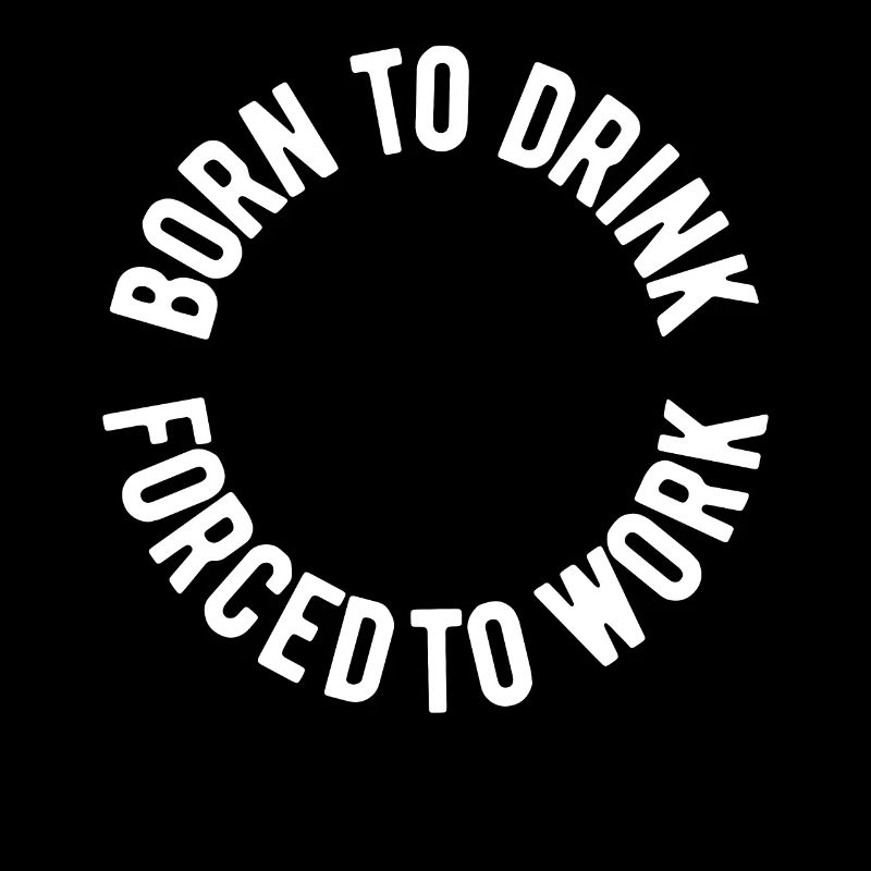 Born to drink forced to work