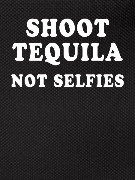 Shoot Tequila Not Selfies