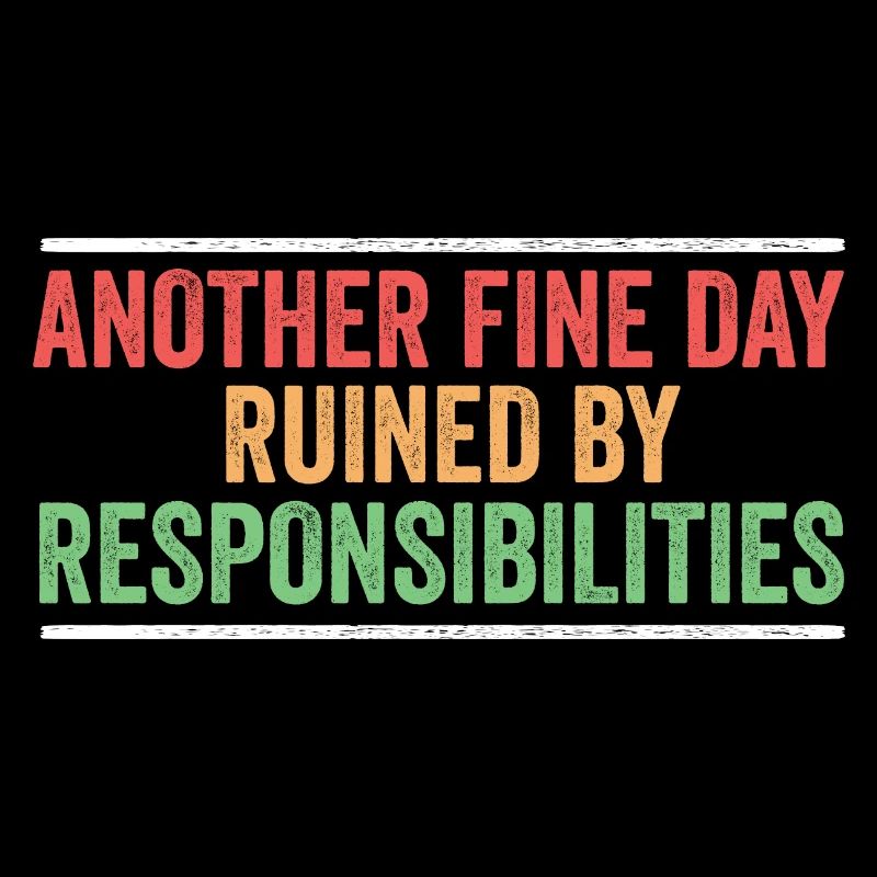 Another Fine Day Ruined By Responsibility Sarcasm