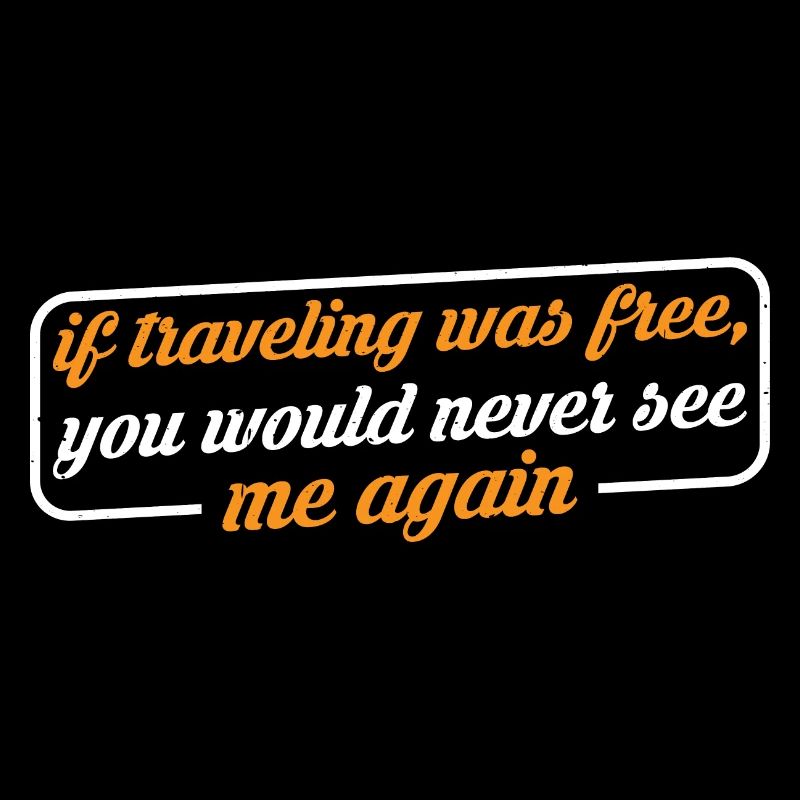 If Traveling Was Free, Would Never See Me Again 4