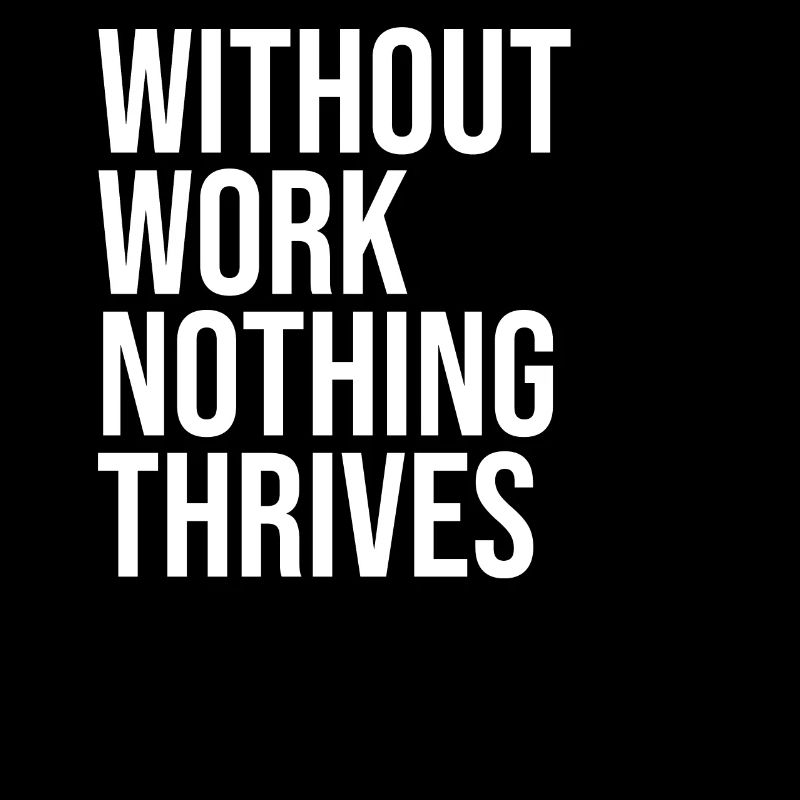 Without Work Nothing Thrives