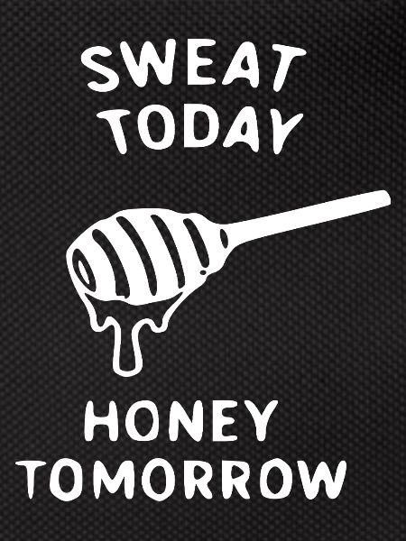 Sweat Today Honey Tomorrow