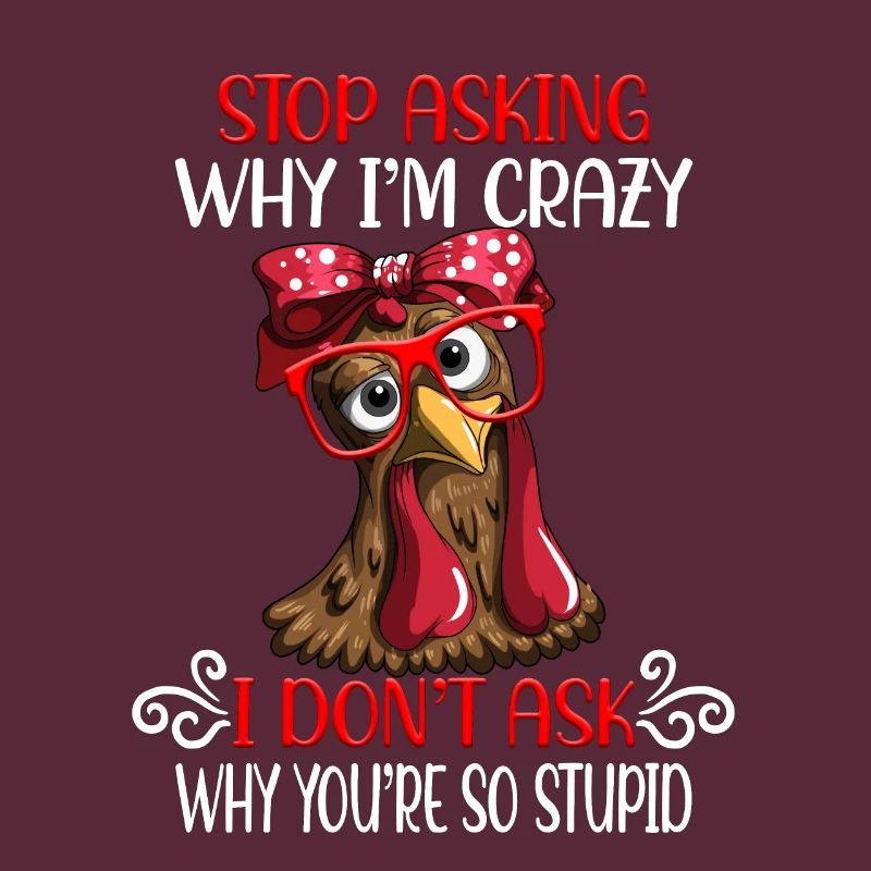 Funny chicken Stop asking why I'm crazy