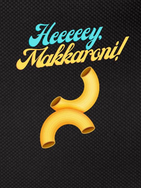 Heeeeey, Makkaroni!