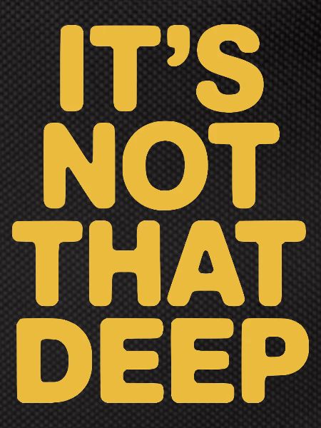It's Not That Deep