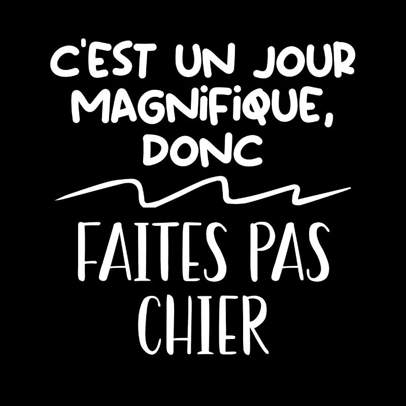 C'est un jour magnifique donc faites pas chier,