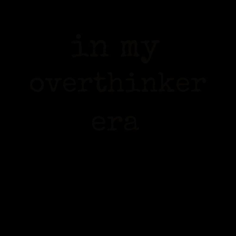 In My Overthinker Era Overthink