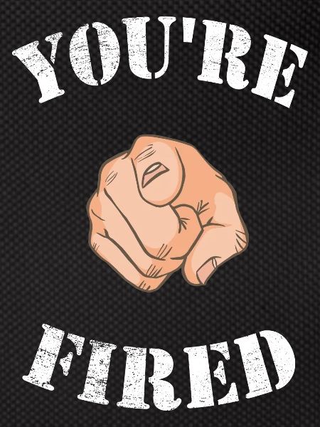 You are fired