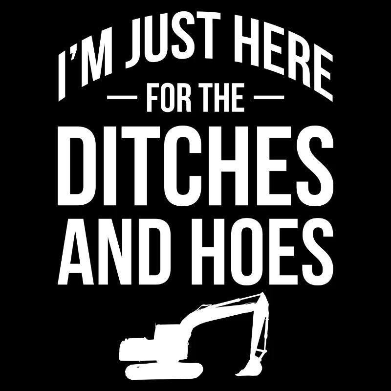 I'm Just Here For The Ditches And Hoes -