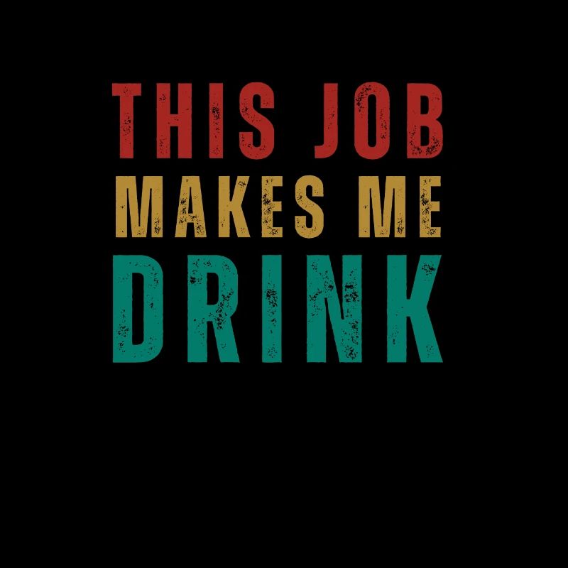 This job makes me drink