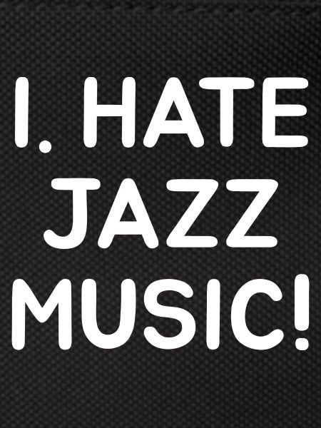 I. HATE JAZZ MUSIC