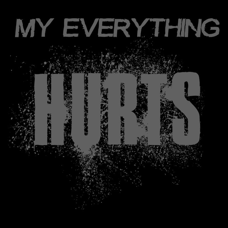 MY EVERYTHING HURTS - gray font - gray font